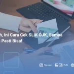 Mudah, Ini Cara Cek SLIK OJK, Semua Orang Pasti Bisa!