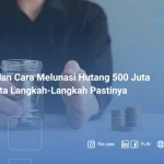 Tips dan Cara Melunasi Hutang 500 Juta Beserta Langkah-langkah Pastinya
