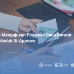 7 Tips Mengajukan Pinjaman Dana Darurat Agar Mudah Di-Approve