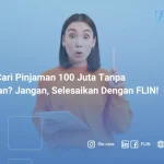 Lagi Cari Pinjaman 100 Juta Tanpa Agunan_ Jangan, Selesaikan Dengan FLIN! (1)