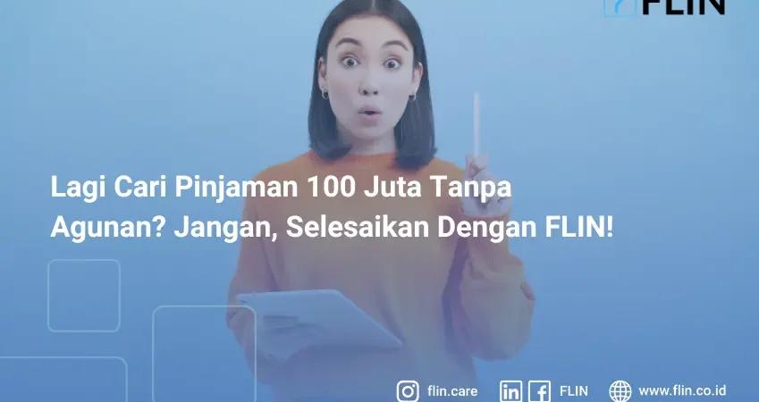 Lagi Cari Pinjaman 100 Juta Tanpa Agunan_ Jangan, Selesaikan Dengan FLIN! (1)