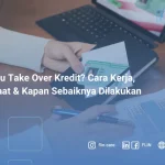 Apa Itu Take Over Kredit_ Cara Kerja, Manfaat & Kapan Sebaiknya Dilakukan