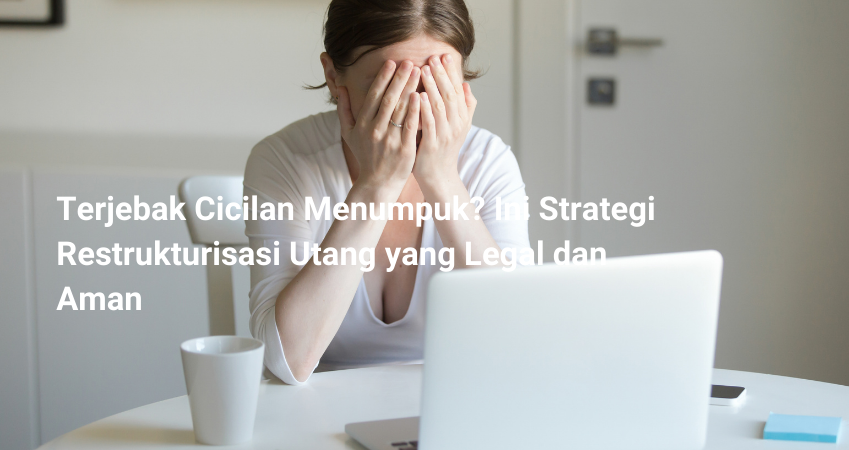 Terjebak Cicilan Menumpuk? Ini Strategi Restrukturisasi Utang yang Legal dan Aman