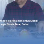 Tips Mengelola Pinjaman untuk Modal Usaha agar Bisnis Tetap Sehat